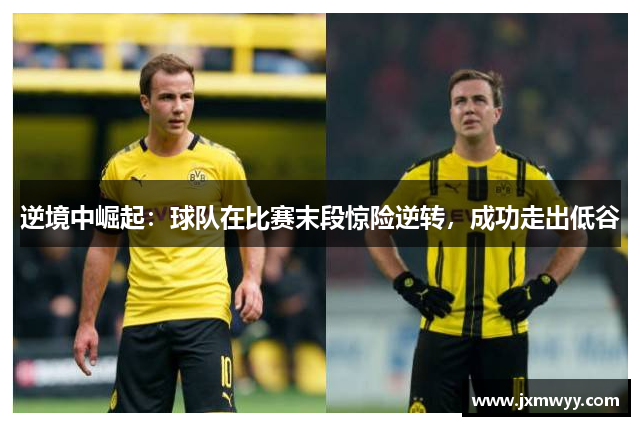 逆境中崛起：球队在比赛末段惊险逆转，成功走出低谷