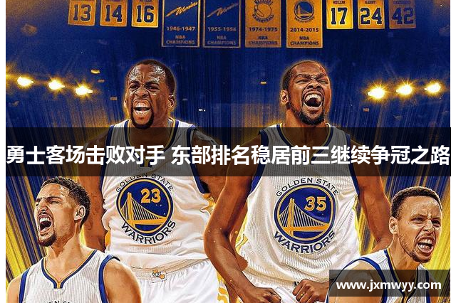 勇士客场击败对手 东部排名稳居前三继续争冠之路