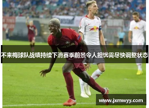 不来梅球队战绩持续下滑赛季前景令人担忧需尽快调整状态